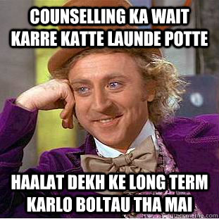 counselling ka wait karre katte launde potte haalat dekh ke long term karlo boltau tha mai  Condescending Wonka