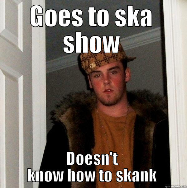 GOES TO SKA SHOW DOESN'T KNOW HOW TO SKANK Scumbag Steve