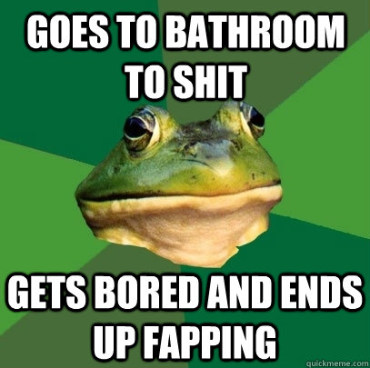 goes to bathroom to shit gets bored and ends up fapping  Foul Bachelor Frog