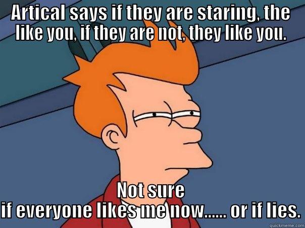 ARTICAL SAYS IF THEY ARE STARING, THE LIKE YOU, IF THEY ARE NOT, THEY LIKE YOU. NOT SURE IF EVERYONE LIKES ME NOW...... OR IF LIES. Futurama Fry
