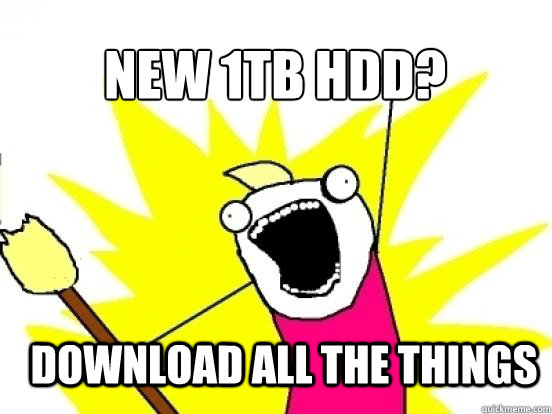 New 1TB HDD? Download all the things  X All The Things