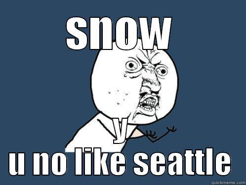 SNOW Y U NO LIKE SEATTLE Y U No