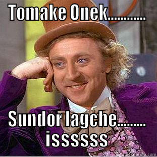 TOMAKE ONEK............ SUNDOR LAGCHE......... ISSSSSS Condescending Wonka