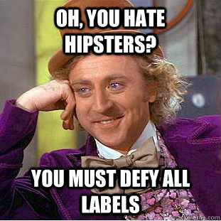 Oh, you hate hipsters? you must defy all labels  Condescending Wonka