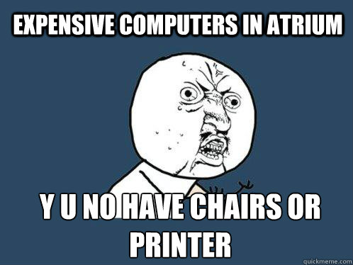 Expensive computers in atrium y u no have chairs or printer  Y U No
