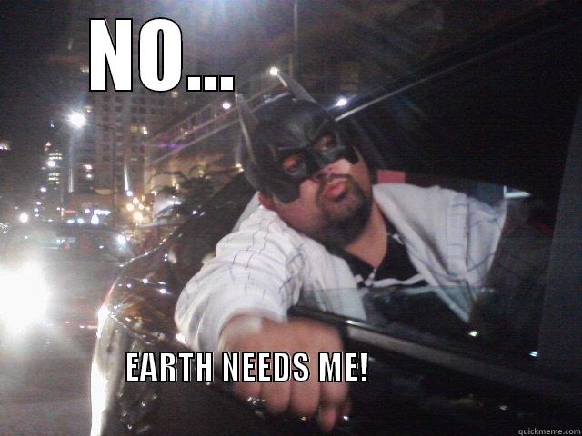 NO...                EARTH NEEDS ME!                                                                                                         Misc