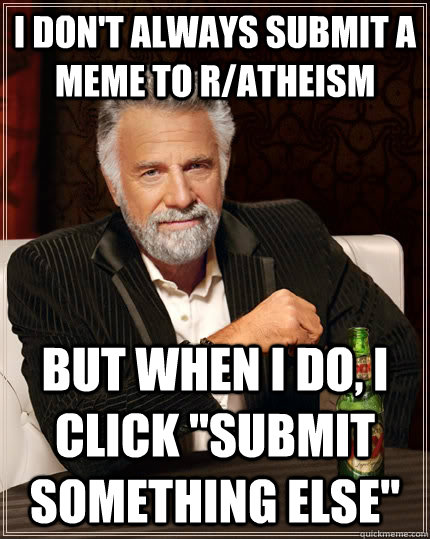 I don't always submit a meme to r/atheism but when I do, I click 