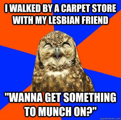 I walked by a carpet store with my lesbian friend 
