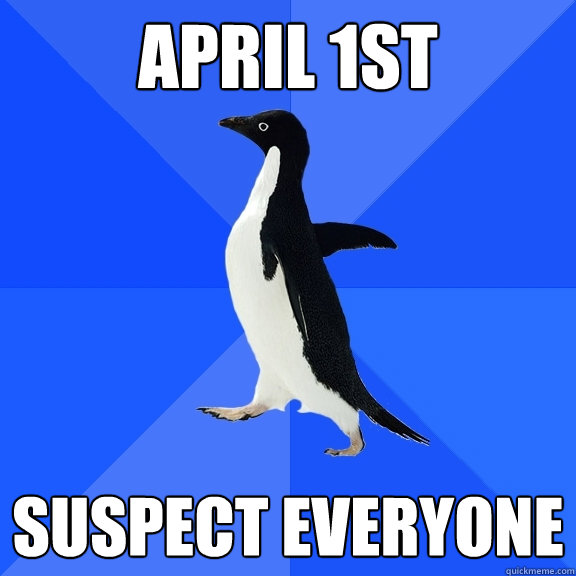 April 1st suspect everyone  Socially Awkward Penguin