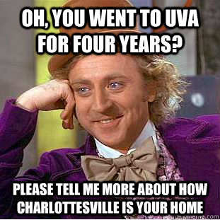 Oh, you went to UVA for four years? Please tell me more about how charlottesville is your home  Condescending Wonka