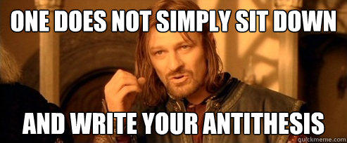 One does not simply sit down and write your antithesis  One Does Not Simply