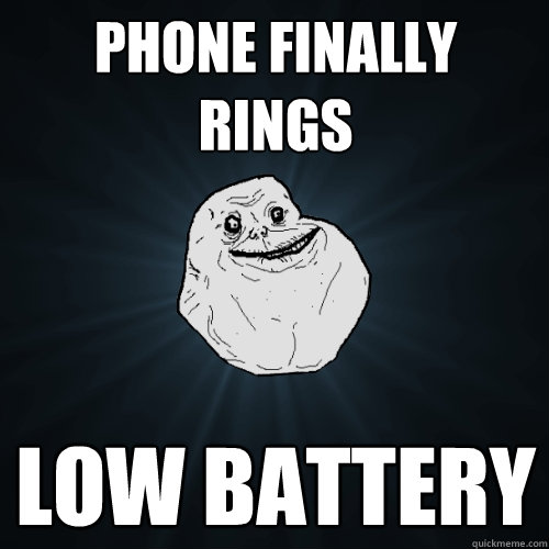 Phone finally rings Low battery  Forever Alone