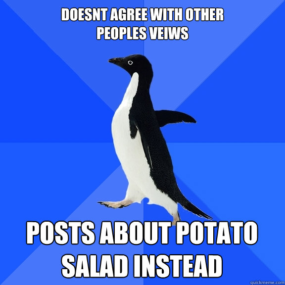 Doesnt Agree with other
peoples veiws posts about potato salad instead  Socially Awkward Penguin