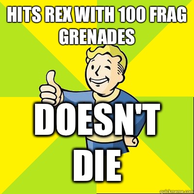 Hits Rex with 100 frag grenades Doesn't die  Fallout new vegas