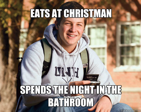 Eats at Christman Spends the night in the bathroom  College Freshman