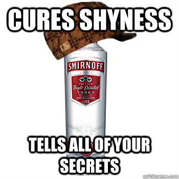 Cures shyness Tells all of your secrets  Scumbag Alcohol