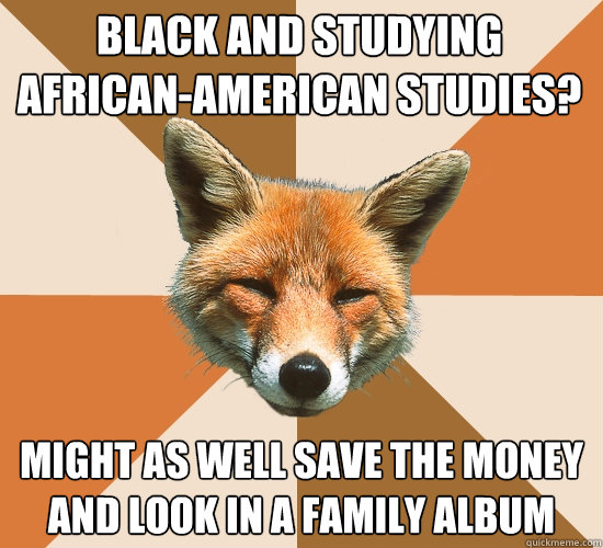 Black and studying African-American Studies? Might as well save the money and look in a family album  Condescending Fox