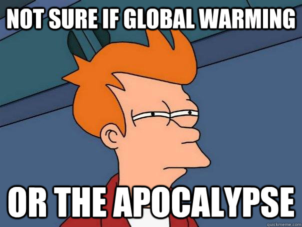 Not sure if global warming Or the apocalypse   Futurama Fry
