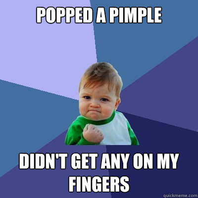 popped a pimple didn't get any on my fingers  Success Kid