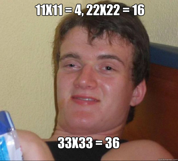11x11 = 4, 22x22 = 16 33x33 = 36  10guy