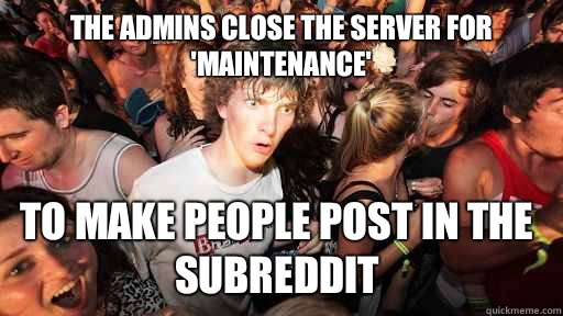 The admins close the server for 'maintenance' To make people post in the subreddit  Sudden Clarity Clarence