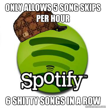 only allows 5 song skips per hour 6 shitty songs in a row  Scumbag Spotify