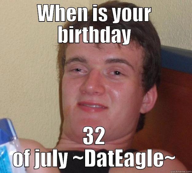 WHEN IS YOUR BIRTHDAY 32 OF JULY ~DATEAGLE~ 10 Guy