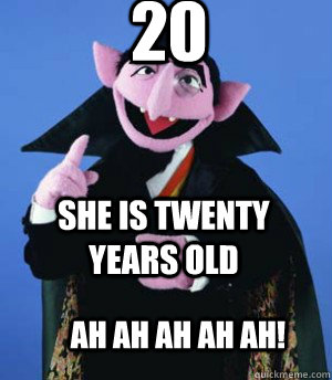 20 She is twenty years old Ah ah ah ah Ah!  the count