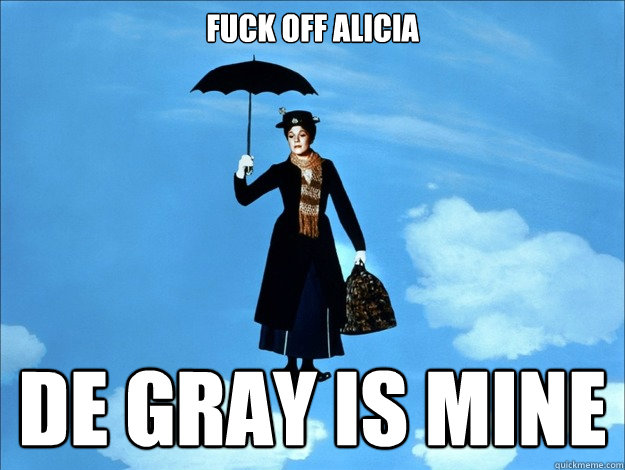 FUCK OFF ALICIA DE GRAY IS MINE  
