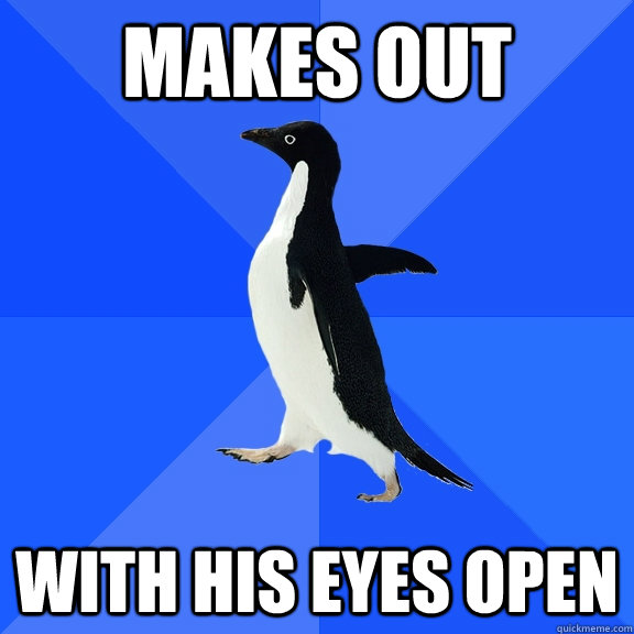 Makes Out with his eyes open  Socially Awkward Penguin