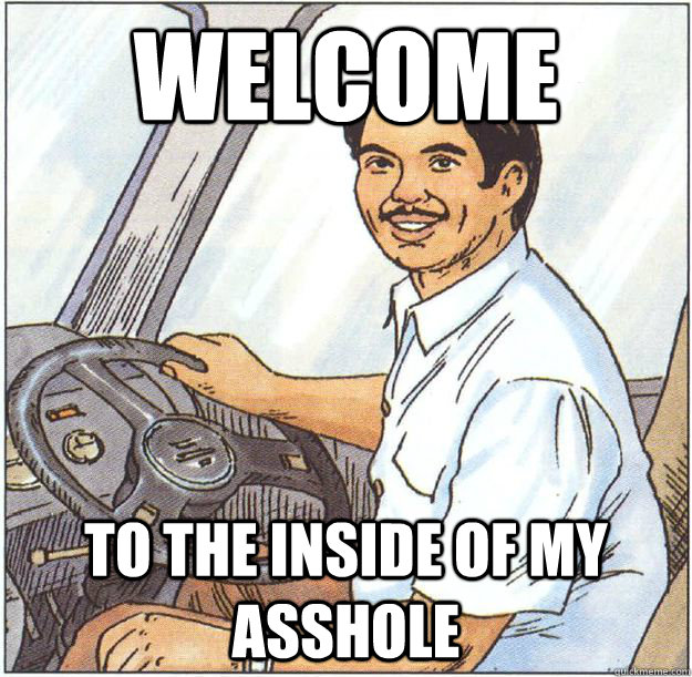 Welcome to the inside of my asshole  Creepy Bus Driver