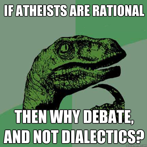 If atheists are rational Then why debate, and not dialectics? - If atheists are rational Then why debate, and not dialectics?  Philosoraptor