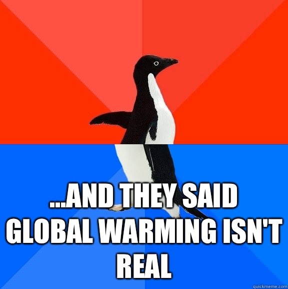  ...and they said global warming isn't real  Socially Awesome Awkward Penguin