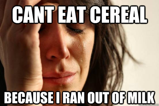 Cant eat cereal Because I ran out of milk  First World Problems