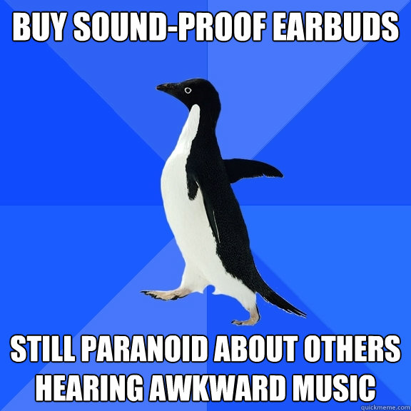 buy sound-proof earbuds still paranoid about others hearing awkward music  Socially Awkward Penguin