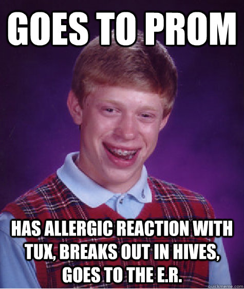 goes to prom has allergic reaction with tux, breaks out in hives, goes to the e.r. - goes to prom has allergic reaction with tux, breaks out in hives, goes to the e.r.  Misc