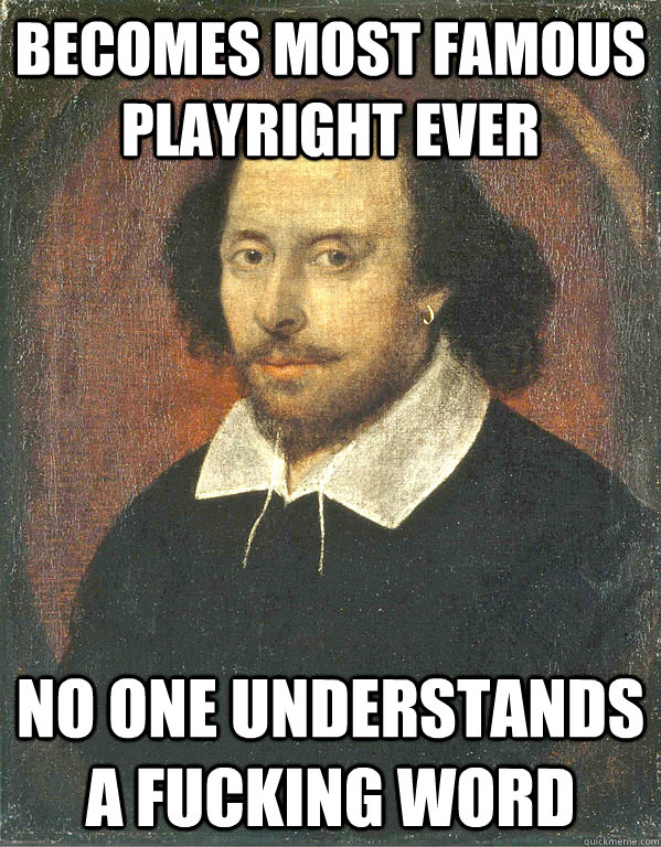 becomes most famous playright ever no one understands a fucking word  Scumbag Shakespeare