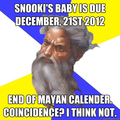 Snooki's baby is due december, 21st 2012 End of mayan calender. Coincidence? I think not.  Advice God