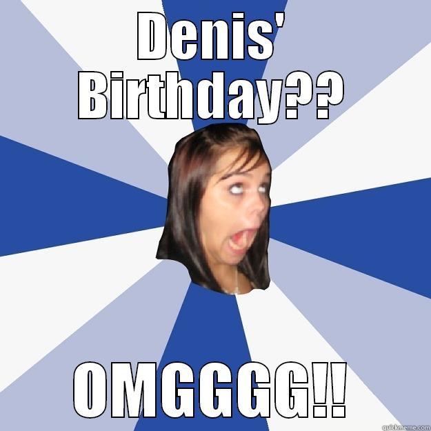 Happy Birthday, Denis! - DENIS' BIRTHDAY?? OMGGGG!! Annoying Facebook Girl