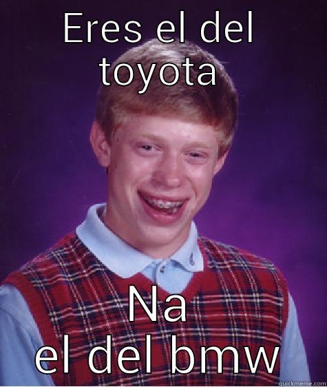 ERES EL DEL TOYOTA NA EL DEL BMW Bad Luck Brian