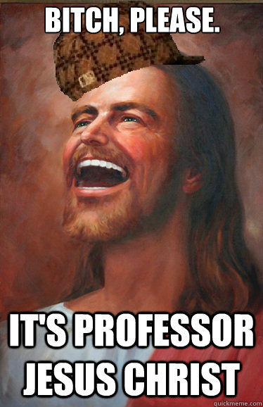 Bitch, please. it's professor jesus christ - Bitch, please. it's professor jesus christ  Misc