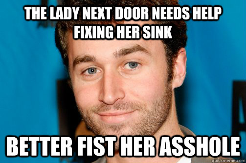 the lady next door needs help fixing her sink better fist her asshole  
