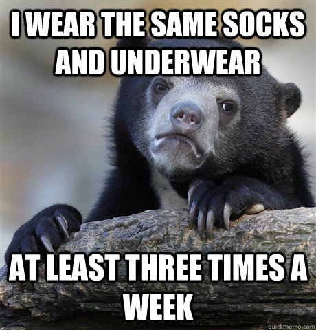 i wear the same socks and underwear at least three times a week - i wear the same socks and underwear at least three times a week  Confession Bear