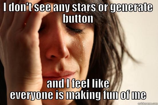 I DON'T SEE ANY STARS OR GENERATE BUTTON AND I FEEL LIKE EVERYONE IS MAKING FUN OF ME First World Problems
