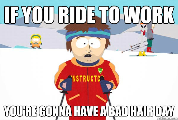 If you ride to work You're gonna have a bad hair day  Super Cool Ski Instructor