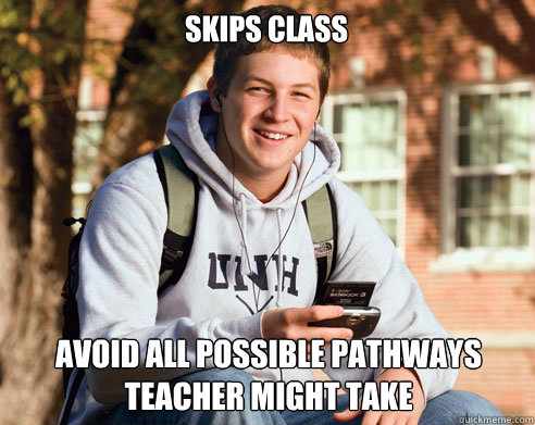 Skips class avoid all possible pathways teacher might take - Skips class avoid all possible pathways teacher might take  College Freshman