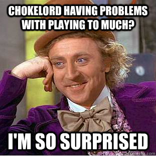 Chokelord having problems with playing to much? I'm so surprised  Creepy Wonka