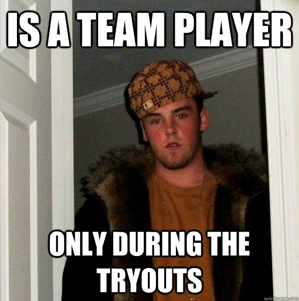 Is a team player only during the tryouts  Scumbag Steve