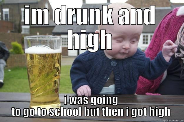 IM DRUNK AND HIGH I WAS GOING TO GO TO SCHOOL BUT THEN I GOT HIGH drunk baby