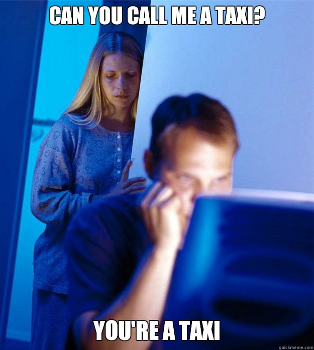 Can you call me a taxi?  You're a taxi  Redditors Wife